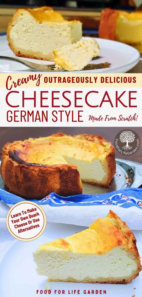 top photo shows a closeup shot of a slice of German quark cheese on a plate with a piece removed by a fork. below is a photo of a whole cheese cake with one slice removed, that is on a plate in the forground. text overlay reads creamy, outrageously delicious cheesecake, German style, made from scratch. learn to make your own quark cheese or use alternatives. food for life garden.
