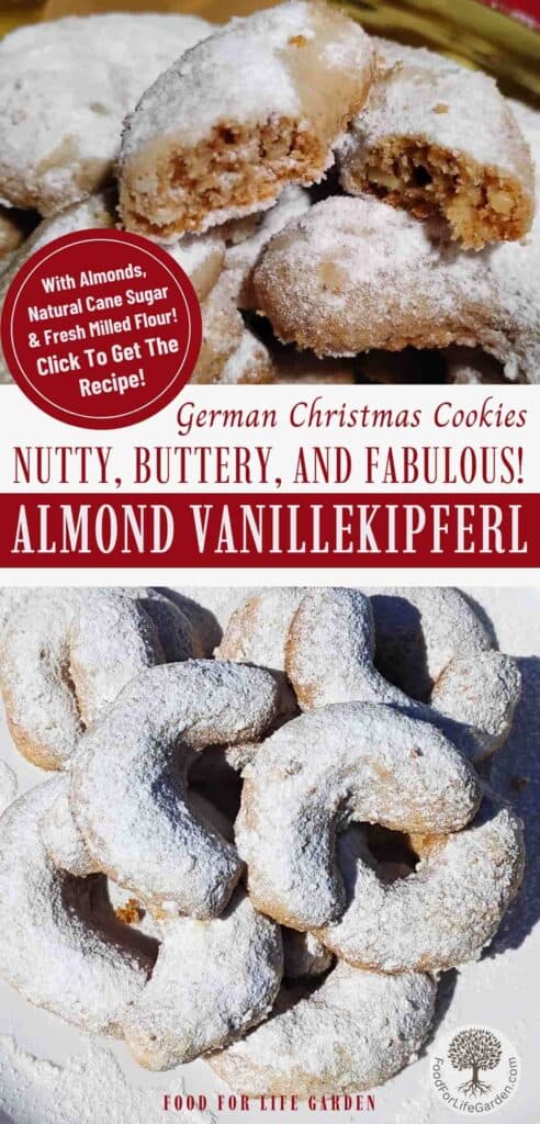 photo at the top shows vanilla crescent cookies on a plate with one broken apart to show the interior texture. below is a plate with a pile of vanillekipferl. text overlay reads German Christmas cookies. nutty, buttery and fabulous. almond vanillekipferl. with almonds, natural cane sugar and fresh milled flour. click to get the recipe. food for life garden.